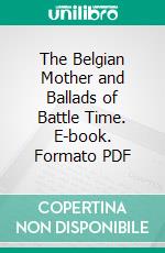 The Belgian Mother and Ballads of Battle Time. E-book. Formato PDF