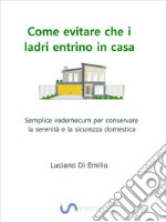 Come evitare che i ladri entrino in casaSemplice vademecum per conservare la serenità e la sicurezza domestica. E-book. Formato Mobipocket ebook