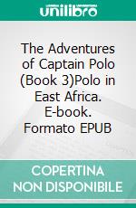 The Adventures of Captain Polo (Book 3)Polo in East Africa. E-book. Formato EPUB ebook