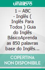 1 – ABC - Inglês ( Inglês Para Todos ) Guia do Inglês BásicoAprenda as 850 palavras base do Inglês iniciante, com tradução e frases de exemplo. E-book. Formato Mobipocket ebook di Mobile Library