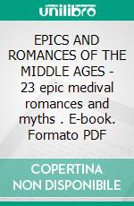 EPICS AND ROMANCES OF THE MIDDLE AGES - 23 epic medival romances and myths . E-book. Formato PDF ebook