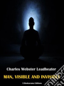 Man, Visible and Invisible. E-book. Formato EPUB ebook di Charles Webster Leadbeater