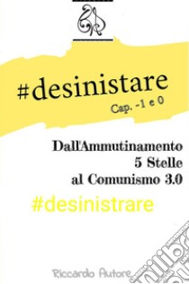 #desinistrareDall'Ammutinamento 5 Stelle al Comunismo 3.0, Cap. -1 & Cap 0. E-book. Formato Mobipocket ebook di Riccardo Autore