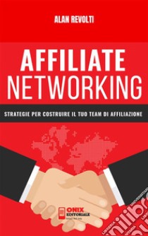 Affiliate NetworkingStrategie per costruire il tuo team di affiliazione. E-book. Formato PDF ebook di Alan Revolti