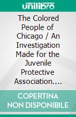 The Colored People of Chicago / An Investigation Made for the Juvenile Protective Association. E-book. Formato PDF ebook di Miriam Schaffner