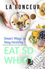 Eat So What! Smart Ways To Stay Healthy. E-book. Formato EPUB ebook