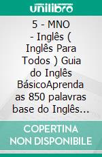 5 - MNO - Inglês ( Inglês Para Todos ) Guia do Inglês BásicoAprenda as 850 palavras base do Inglês iniciante, com tradução e frases de exemplo. E-book. Formato Mobipocket ebook di Mobile Library