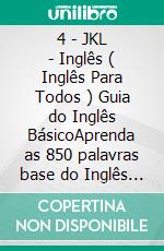 4 - JKL - Inglês ( Inglês Para Todos ) Guia do Inglês BásicoAprenda as 850 palavras base do Inglês iniciante, com tradução e frases de exemplo. E-book. Formato Mobipocket ebook di Mobile Library