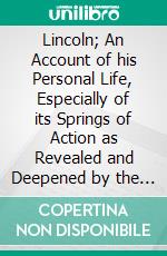 Lincoln; An Account of his Personal Life, Especially of its Springs of Action as Revealed and Deepened by the Ordeal of War. E-book. Formato PDF ebook di Nathaniel W. Stephenson