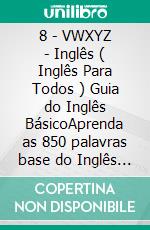 8 - VWXYZ - Inglês ( Inglês Para Todos ) Guia do Inglês BásicoAprenda as 850 palavras base do Inglês iniciante, com tradução e frases de exemplo. E-book. Formato Mobipocket ebook di Mobile Library