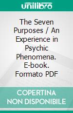 The Seven Purposes / An Experience in Psychic Phenomena. E-book. Formato PDF ebook di Margaret Cameron