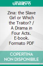 Zina: the Slave Girl or Which the Traitor? / A Drama in Four Acts. E-book. Formato PDF ebook