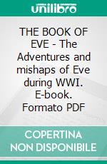 THE BOOK OF EVE - The Adventures and mishaps of Eve during WWI. E-book. Formato PDF ebook di Fish and Fowl