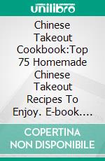 Chinese Takeout Cookbook:Top 75 Homemade Chinese Takeout Recipes To Enjoy. E-book. Formato EPUB ebook di Tina Gu