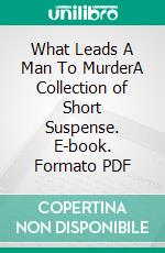 What Leads A Man To MurderA Collection of Short Suspense. E-book. Formato PDF ebook di Joslyn Chase