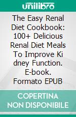 The Easy Renal Diet Cookbook: 100+ Delicious Renal Diet Meals To Improve Ki dney Function. E-book. Formato EPUB ebook di Jean Simmons