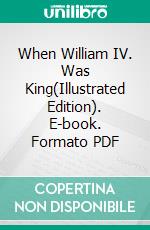 When William IV. Was King(Illustrated Edition). E-book. Formato PDF ebook