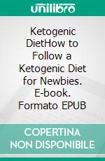 Ketogenic DietHow to Follow a Ketogenic Diet for Newbies. E-book. Formato EPUB ebook