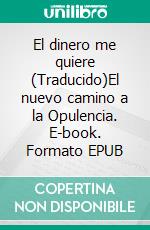 El dinero me quiere (Traducido)El nuevo camino a la Opulencia. E-book. Formato EPUB ebook