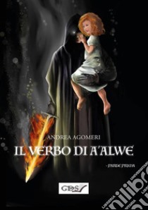 Il verbo di A'Alwe -Parte Prima. E-book. Formato EPUB ebook di Andrea Agomeri