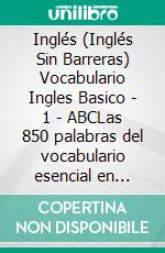 Inglés (Inglés Sin Barreras) Vocabulario Ingles Basico - 1 - ABCLas 850 palabras del vocabulario esencial en ingles, con traducción y frases de ejemplo. E-book. Formato Mobipocket ebook