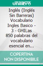 Inglés (Inglés Sin Barreras) Vocabulario Ingles Basico - 3 - GHILas 850 palabras del vocabulario esencial en ingles, con traducción y frases de ejemplo. E-book. Formato Mobipocket