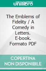 The Emblems of Fidelity / A Comedy in Letters. E-book. Formato PDF ebook di James Lane Allen