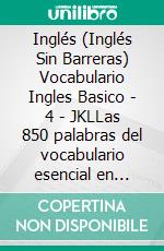 Inglés (Inglés Sin Barreras) Vocabulario Ingles Basico - 4 - JKLLas 850 palabras del vocabulario esencial en ingles, con traducción y frases de ejemplo. E-book. Formato Mobipocket ebook