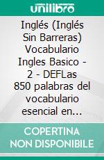Inglés (Inglés Sin Barreras) Vocabulario Ingles Basico - 2 - DEFLas 850 palabras del vocabulario esencial en ingles, con traducción y frases de ejemplo. E-book. Formato Mobipocket ebook
