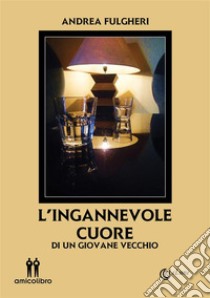 L'ingannevole cuoredi un giovane vecchio. E-book. Formato Mobipocket ebook di Andrea Fulgheri