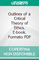 Outlines of a Critical Theory of Ethics. E-book. Formato PDF ebook