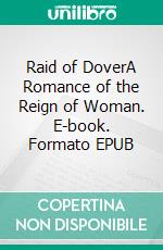 Raid of DoverA Romance of the Reign of Woman. E-book. Formato EPUB ebook