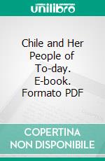 Chile and Her People of To-day. E-book. Formato PDF ebook di Nevin O. Winter