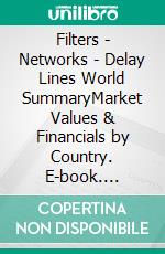 Filters - Networks - Delay Lines World SummaryMarket Values & Financials by Country. E-book. Formato EPUB ebook