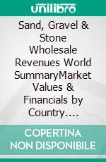 Sand, Gravel & Stone Wholesale Revenues World SummaryMarket Values & Financials by Country. E-book. Formato EPUB ebook