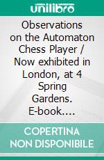 Observations on the Automaton Chess Player / Now exhibited in London, at 4 Spring Gardens. E-book. Formato PDF ebook