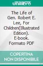 The Life of Gen. Robert E. Lee, For Children(Illustrated Edition). E-book. Formato PDF ebook