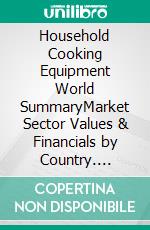 Household Cooking Equipment World SummaryMarket Sector Values & Financials by Country. E-book. Formato EPUB ebook