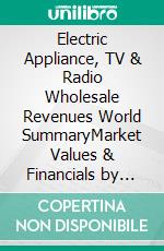 Electric Appliance, TV & Radio Wholesale Revenues World SummaryMarket Values & Financials by Country. E-book. Formato EPUB ebook