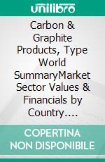 Carbon & Graphite Products, Type World SummaryMarket Sector Values & Financials by Country. E-book. Formato EPUB ebook
