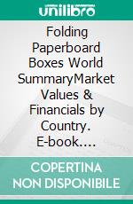 Folding Paperboard Boxes World SummaryMarket Values & Financials by Country. E-book. Formato EPUB ebook