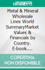 Metal & Mineral Wholesale Lines World SummaryMarket Values & Financials by Country. E-book. Formato EPUB ebook