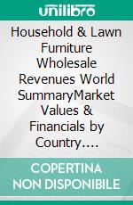 Household & Lawn Furniture Wholesale Revenues World SummaryMarket Values & Financials by Country. E-book. Formato EPUB ebook