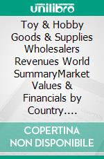 Toy & Hobby Goods & Supplies Wholesalers Revenues World SummaryMarket Values & Financials by Country. E-book. Formato EPUB ebook