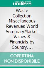 Waste Collection Miscellaneous Revenues World SummaryMarket Values & Financials by Country. E-book. Formato EPUB ebook
