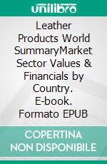 Leather Products World SummaryMarket Sector Values & Financials by Country. E-book. Formato EPUB ebook