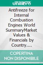 Antifreeze for Internal Combustion Engines World SummaryMarket Values & Financials by Country. E-book. Formato EPUB ebook