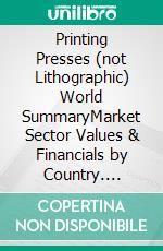 Printing Presses (not Lithographic) World SummaryMarket Sector Values & Financials by Country. E-book. Formato EPUB ebook