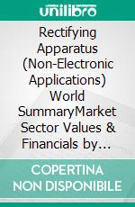 Rectifying Apparatus (Non-Electronic Applications) World SummaryMarket Sector Values & Financials by Country. E-book. Formato EPUB ebook