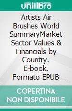 Artists Air Brushes World SummaryMarket Sector Values & Financials by Country. E-book. Formato EPUB ebook